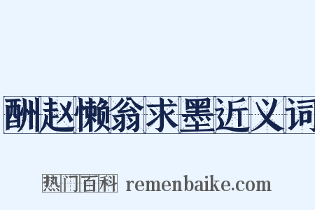 酬赵懒翁求墨近义词是什么意思的图片